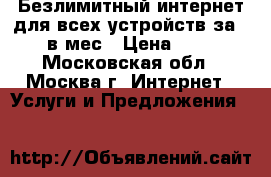Безлимитный интернет для всех устройств за 240 в мес › Цена ­ 100 - Московская обл., Москва г. Интернет » Услуги и Предложения   